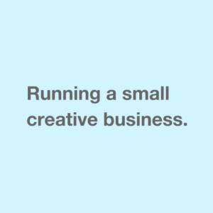 Running a small creative business.