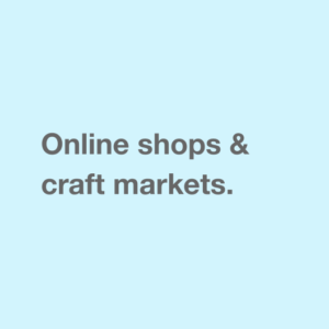 Online shops & craft markets.