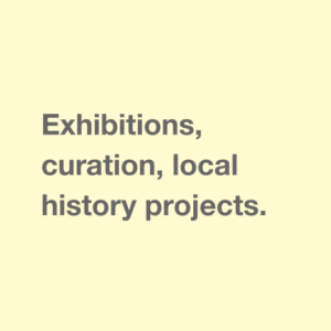 Exhibitions, curation, local history projects.