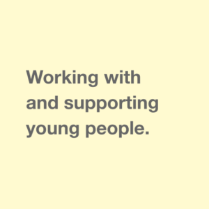 Working with & supporting young people.