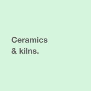 Ceramics & kilns.