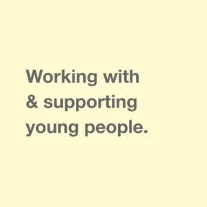 Working with & supporting young people.