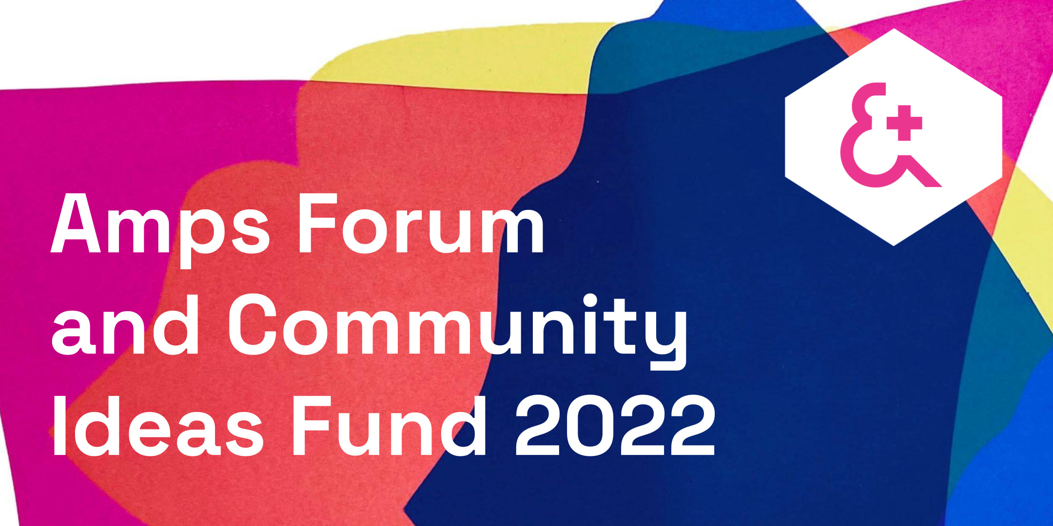 An abstract screenprint of areas of layered colours in magenta, yellow and cobalt blue; where they overlap, a bright rusty orange, teal and navy blue. Text reads: 'Amps Forum & Community Ideas Fund 2022' in white and features the Amps logo to the top right.