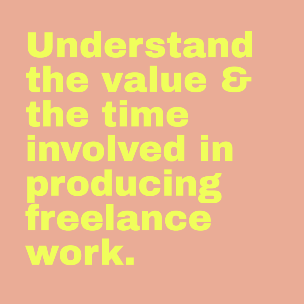 Understand the value & the time involved in producing freelance work.